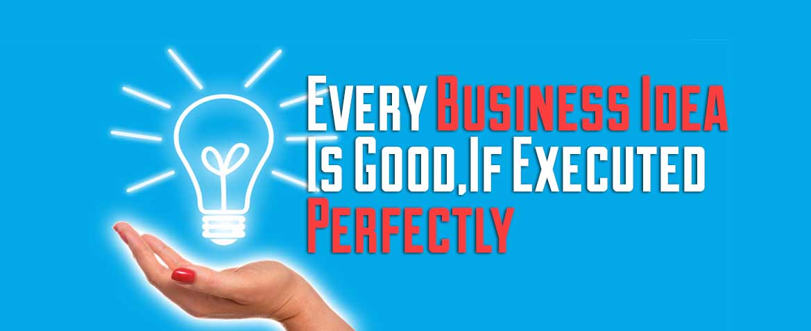 Read more about the article Every Business Idea is Good, if Executed Properly
